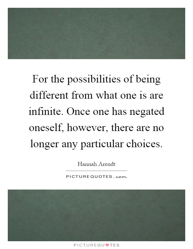 For the possibilities of being different from what one is are infinite. Once one has negated oneself, however, there are no longer any particular choices Picture Quote #1