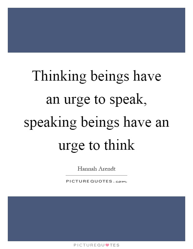 Thinking beings have an urge to speak, speaking beings have an urge to think Picture Quote #1
