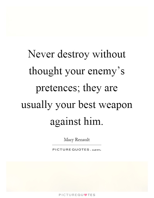 Never destroy without thought your enemy's pretences; they are usually your best weapon against him Picture Quote #1