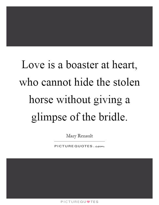 Love is a boaster at heart, who cannot hide the stolen horse without giving a glimpse of the bridle Picture Quote #1