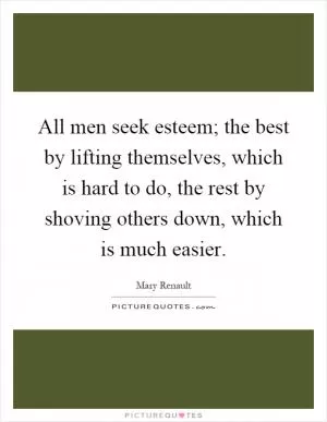 All men seek esteem; the best by lifting themselves, which is hard to do, the rest by shoving others down, which is much easier Picture Quote #1