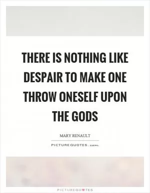 There is nothing like despair to make one throw oneself upon the gods Picture Quote #1