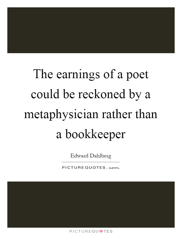 The earnings of a poet could be reckoned by a metaphysician rather than a bookkeeper Picture Quote #1