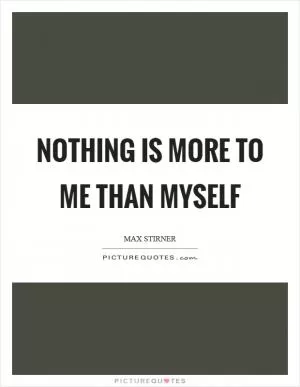 Nothing is more to me than myself Picture Quote #1