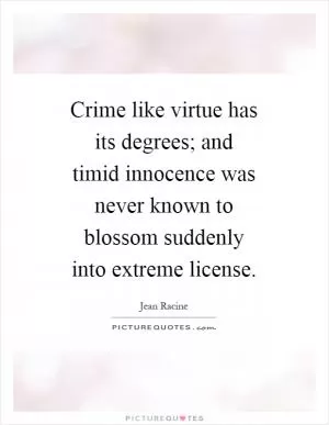 Crime like virtue has its degrees; and timid innocence was never known to blossom suddenly into extreme license Picture Quote #1