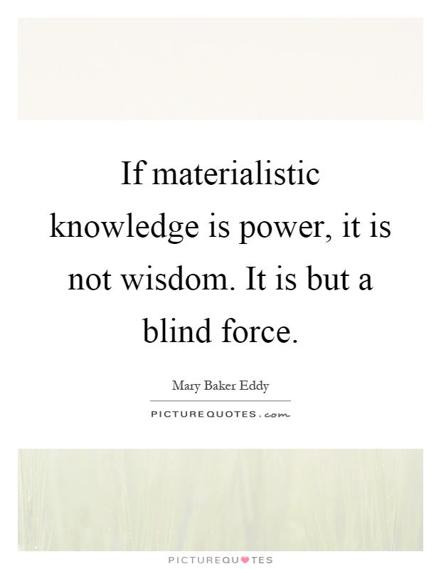 If materialistic knowledge is power, it is not wisdom. It is but a blind force Picture Quote #1