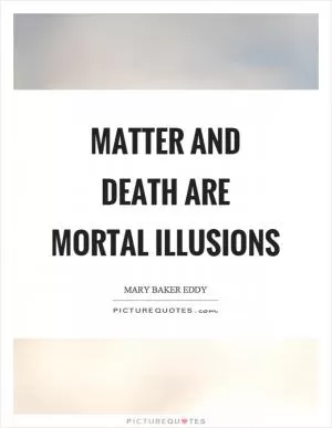 Matter and death are mortal illusions Picture Quote #1