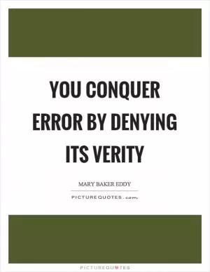 You conquer error by denying its verity Picture Quote #1