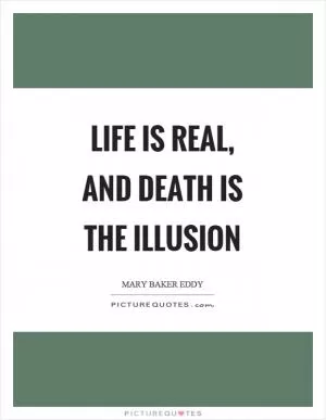 Life is real, and death is the illusion Picture Quote #1