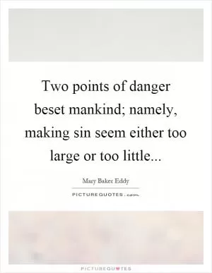 Two points of danger beset mankind; namely, making sin seem either too large or too little Picture Quote #1