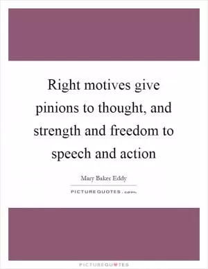 Right motives give pinions to thought, and strength and freedom to speech and action Picture Quote #1