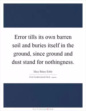 Error tills its own barren soil and buries itself in the ground, since ground and dust stand for nothingness Picture Quote #1