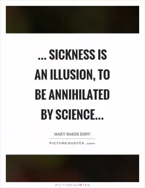 ... sickness is an illusion, to be annihilated by Science Picture Quote #1
