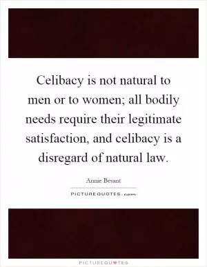 Celibacy is not natural to men or to women; all bodily needs require their legitimate satisfaction, and celibacy is a disregard of natural law Picture Quote #1