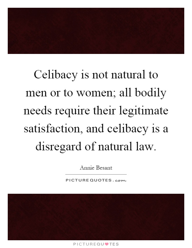 Celibacy is not natural to men or to women; all bodily needs require their legitimate satisfaction, and celibacy is a disregard of natural law Picture Quote #1