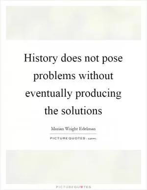 History does not pose problems without eventually producing the solutions Picture Quote #1