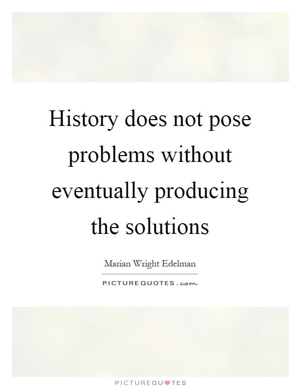 History does not pose problems without eventually producing the solutions Picture Quote #1