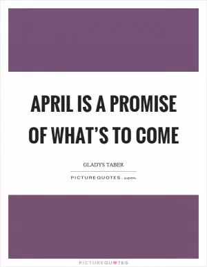April is a promise of what’s to come Picture Quote #1