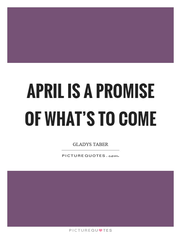April is a promise of what's to come Picture Quote #1