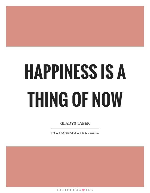 Happiness is a thing of now Picture Quote #1