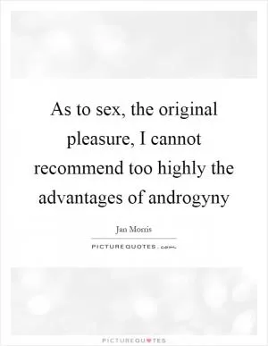 As to sex, the original pleasure, I cannot recommend too highly the advantages of androgyny Picture Quote #1