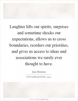 Laughter lifts our spirits, surprises and sometime shocks our expectations, allows us to cross boundaries, reorders our priorities, and gives us access to ideas and associations we rarely ever thought to have Picture Quote #1