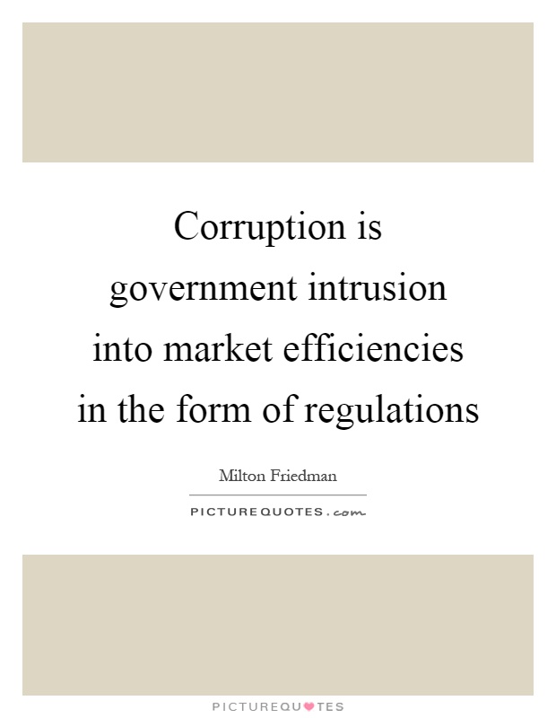Corruption is government intrusion into market efficiencies in the form of regulations Picture Quote #1