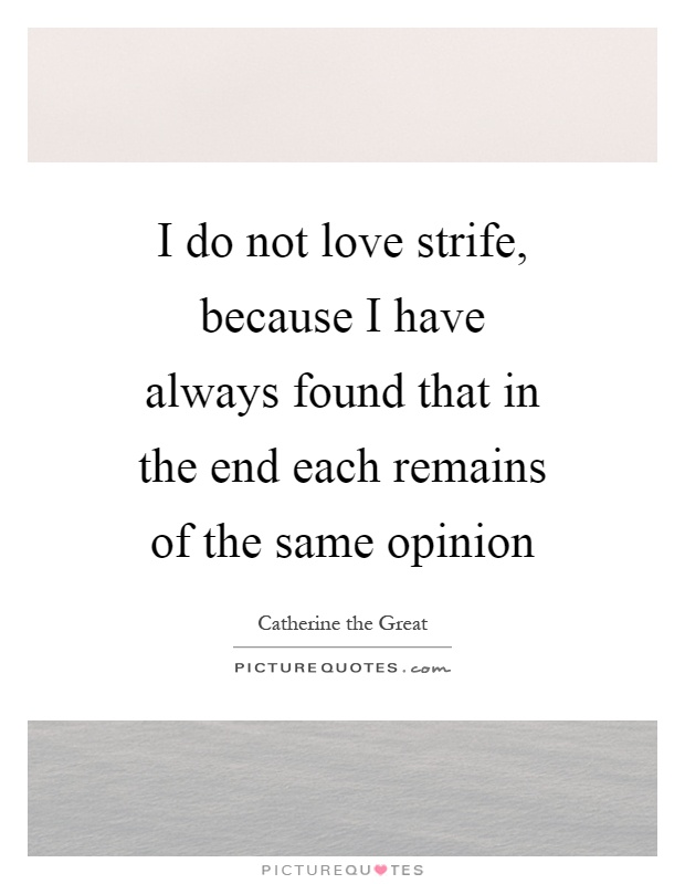 I do not love strife, because I have always found that in the end each remains of the same opinion Picture Quote #1