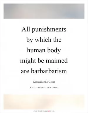 All punishments by which the human body might be maimed are barbarbarism Picture Quote #1