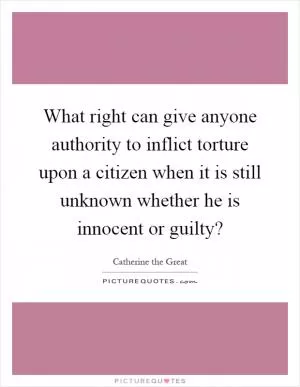 What right can give anyone authority to inflict torture upon a citizen when it is still unknown whether he is innocent or guilty? Picture Quote #1