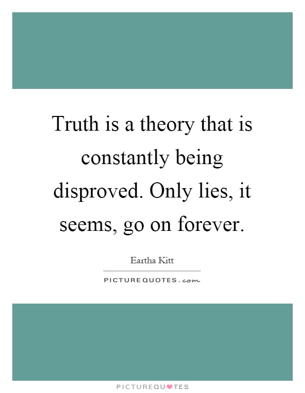 Truth is a theory that is constantly being disproved. Only lies, it seems, go on forever Picture Quote #1