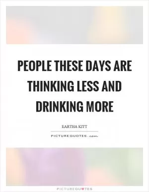 People these days are thinking less and drinking more Picture Quote #1