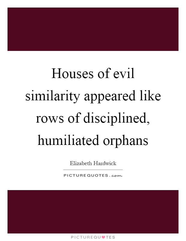 Houses of evil similarity appeared like rows of disciplined, humiliated orphans Picture Quote #1