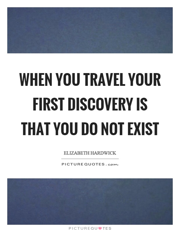 When you travel your first discovery is that you do not exist Picture Quote #1