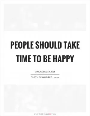 People should take time to be happy Picture Quote #1