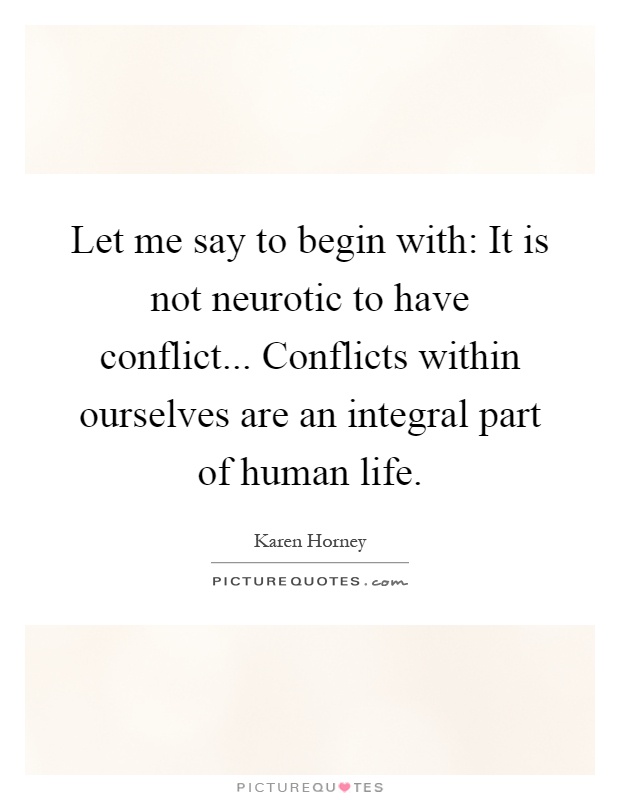 Let me say to begin with: It is not neurotic to have conflict... Conflicts within ourselves are an integral part of human life Picture Quote #1
