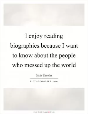 I enjoy reading biographies because I want to know about the people who messed up the world Picture Quote #1