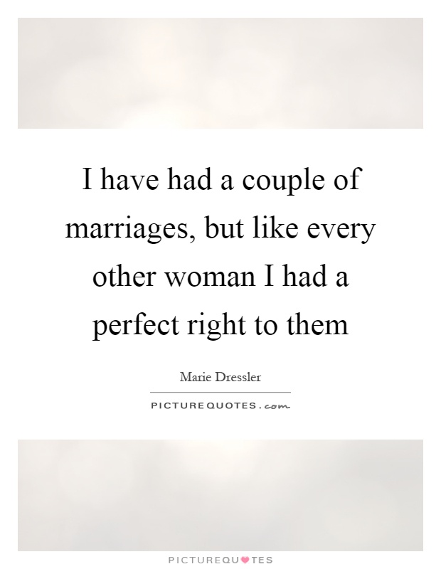 I have had a couple of marriages, but like every other woman I had a perfect right to them Picture Quote #1