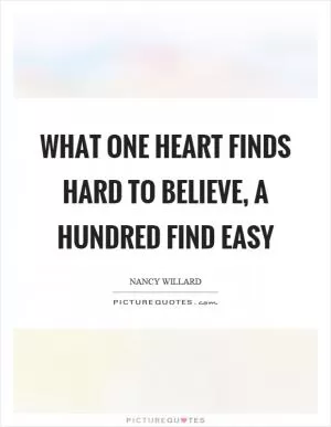 What one heart finds hard to believe, a hundred find easy Picture Quote #1