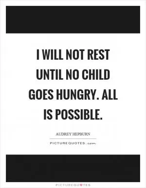 I will not rest until no child goes hungry. All is possible Picture Quote #1