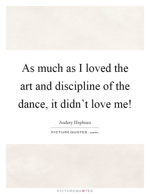 As much as I loved the art and discipline of the dance, it didn't love me! Picture Quote #1