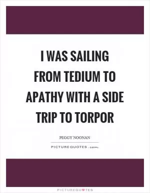 I was sailing from tedium to apathy with a side trip to torpor Picture Quote #1