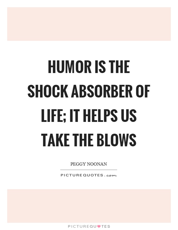 Humor is the shock absorber of life; it helps us take the blows Picture Quote #1
