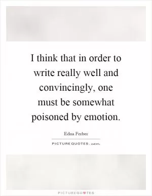 I think that in order to write really well and convincingly, one must be somewhat poisoned by emotion Picture Quote #1