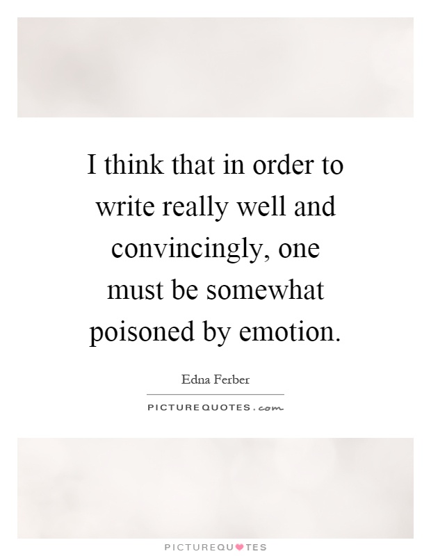 I think that in order to write really well and convincingly, one must be somewhat poisoned by emotion Picture Quote #1