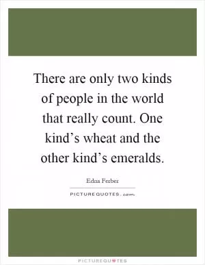 There are only two kinds of people in the world that really count. One kind’s wheat and the other kind’s emeralds Picture Quote #1