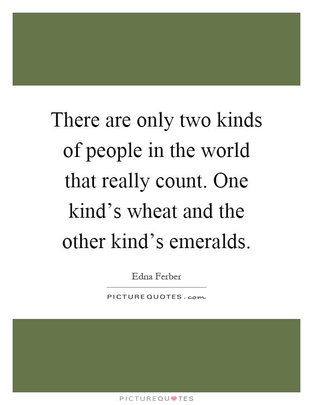 There are only two kinds of people in the world that really count. One kind's wheat and the other kind's emeralds Picture Quote #1