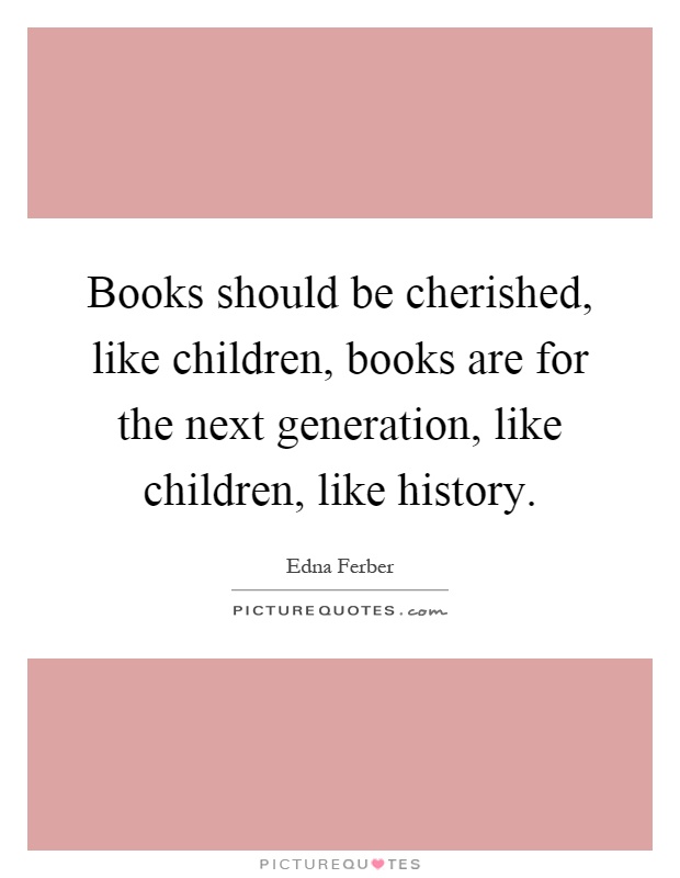 Books should be cherished, like children, books are for the next generation, like children, like history Picture Quote #1