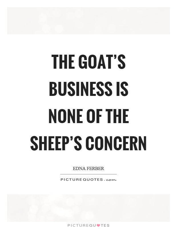 The goat's business is none of the sheep's concern Picture Quote #1