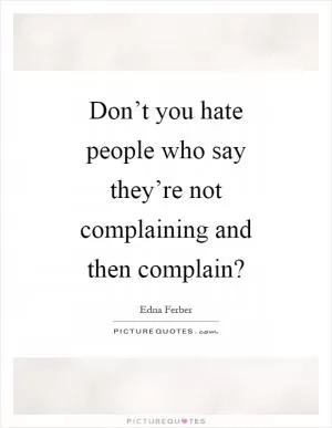 Don’t you hate people who say they’re not complaining and then complain? Picture Quote #1